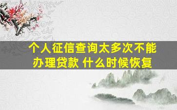 个人征信查询太多次不能办理贷款 什么时候恢复